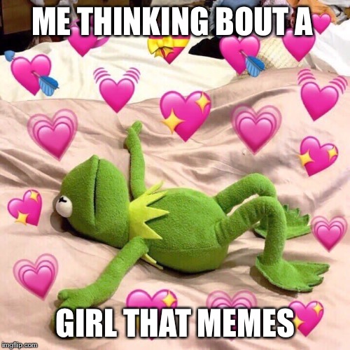 kermit in love | ME THINKING BOUT A GIRL THAT MEMES | image tagged in kermit in love | made w/ Imgflip meme maker