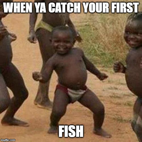 Third World Success Kid | WHEN YA CATCH YOUR FIRST; FISH | image tagged in memes,third world success kid | made w/ Imgflip meme maker