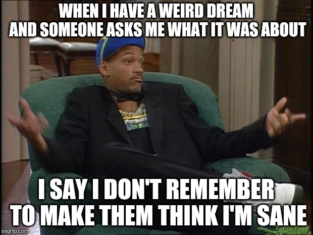 Weird Dreams | WHEN I HAVE A WEIRD DREAM AND SOMEONE ASKS ME WHAT IT WAS ABOUT; I SAY I DON'T REMEMBER TO MAKE THEM THINK I'M SANE | image tagged in whatever,weird,dreams,sane,expectations,funny | made w/ Imgflip meme maker
