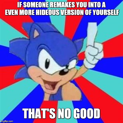 Sonic sez | IF SOMEONE REMAKES YOU INTO A EVEN MORE HIDEOUS VERSION OF YOURSELF THAT'S NO GOOD | image tagged in sonic sez | made w/ Imgflip meme maker