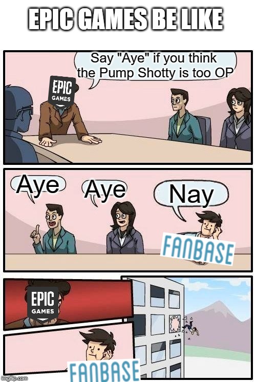 Fortnite Season 9 in a Nutshell |  EPIC GAMES BE LIKE; Say "Aye" if you think the Pump Shotty is too OP; Aye; Aye; Nay | image tagged in memes,boardroom meeting suggestion,fortnite,epic games,vote,epic hates the fans | made w/ Imgflip meme maker