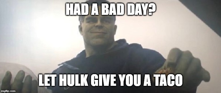 Hulk Taco | HAD A BAD DAY? LET HULK GIVE YOU A TACO | image tagged in hulk,endgame,taco | made w/ Imgflip meme maker