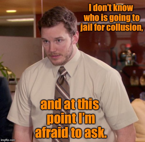 Afraid To Ask Andy Meme | I don’t know who is going to jail for collusion, and at this point I’m afraid to ask. | image tagged in memes,afraid to ask andy | made w/ Imgflip meme maker