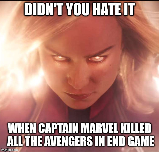 Captain Marvel | DIDN'T YOU HATE IT WHEN CAPTAIN MARVEL KILLED ALL THE AVENGERS IN END GAME | image tagged in captain marvel | made w/ Imgflip meme maker