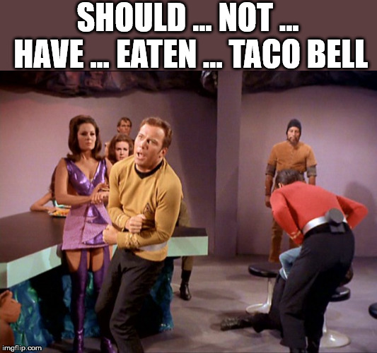 Kirk needs to find bathroom | SHOULD ... NOT ... HAVE ... EATEN ... TACO BELL | image tagged in taco bell,gas,bathroom,star trek,captain kirk | made w/ Imgflip meme maker