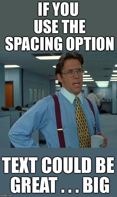 That Would Be Great Meme | IF YOU USE THE SPACING OPTION TEXT COULD BE GREAT . . . BIG | image tagged in memes,that would be great | made w/ Imgflip meme maker