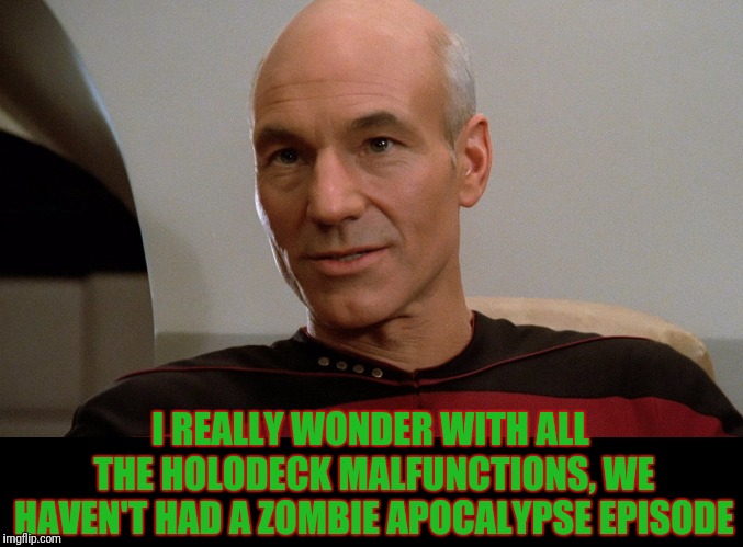 The Dawn Of The Walking RedShirts | I REALLY WONDER WITH ALL THE HOLODECK MALFUNCTIONS, WE HAVEN'T HAD A ZOMBIE APOCALYPSE EPISODE | image tagged in star trek the next generation,picard,the walking dead | made w/ Imgflip meme maker