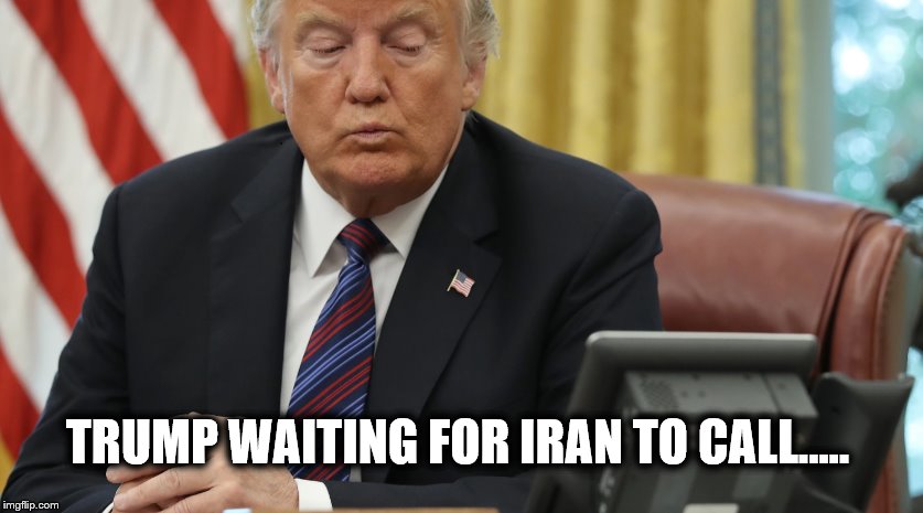 ANY MINUTE NOW... | TRUMP WAITING FOR IRAN TO CALL..... | image tagged in donald trump is an idiot,iran,dumbass,tool | made w/ Imgflip meme maker