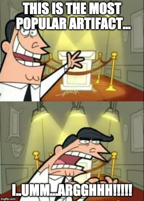 This Is Where I'd Put My Trophy If I Had One | THIS IS THE MOST POPULAR ARTIFACT... I..UMM...ARGGHHH!!!!! | image tagged in memes,this is where i'd put my trophy if i had one | made w/ Imgflip meme maker