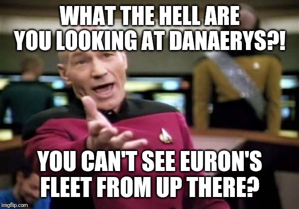 Picard Wtf | WHAT THE HELL ARE YOU LOOKING AT DANAERYS?! YOU CAN'T SEE EURON'S FLEET FROM UP THERE? | image tagged in memes,picard wtf | made w/ Imgflip meme maker