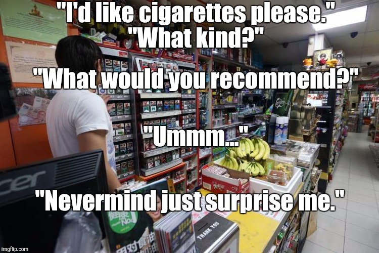 When You Buy Cigarettes For The First Time | "I'd like cigarettes please."; "What kind?"; "What would you recommend?"; "Ummm..."; "Nevermind just surprise me." | image tagged in buying cigarettes,memes | made w/ Imgflip meme maker