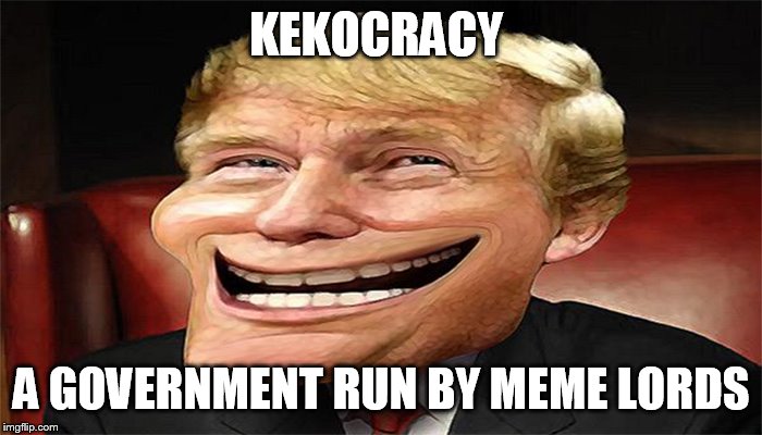 for the love of Kek. | KEKOCRACY; A GOVERNMENT RUN BY MEME LORDS | image tagged in trump troll face | made w/ Imgflip meme maker