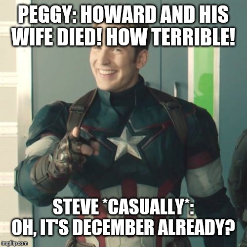 Captain America | PEGGY: HOWARD AND HIS WIFE DIED! HOW TERRIBLE! STEVE *CASUALLY*: OH, IT'S DECEMBER ALREADY? | image tagged in captain america | made w/ Imgflip meme maker