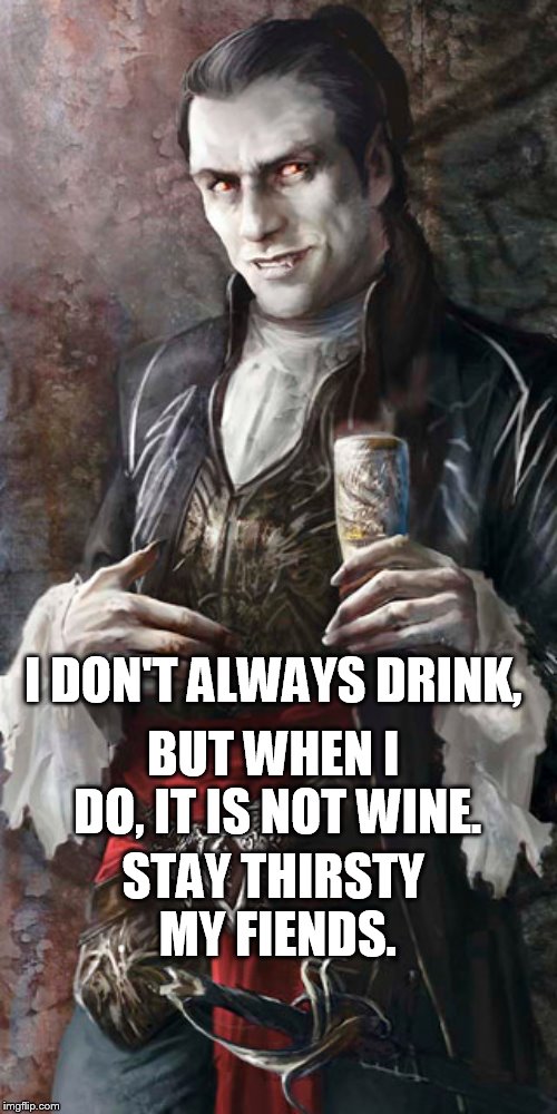 Hematophagy | I DON'T ALWAYS DRINK, BUT WHEN I DO, IT IS NOT WINE. STAY THIRSTY MY FIENDS. | image tagged in most interesting vampire | made w/ Imgflip meme maker