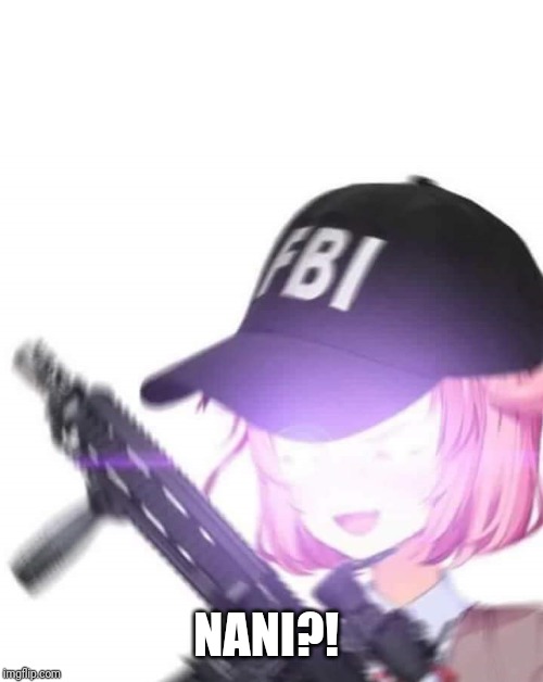 FBI Natsuki | NANI?! | image tagged in fbi natsuki | made w/ Imgflip meme maker