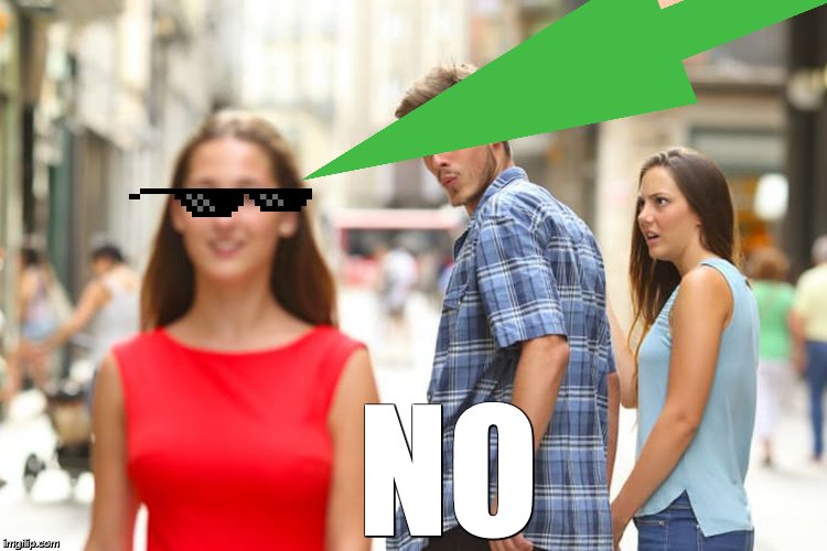 Distracted Boyfriend Meme | NO | image tagged in memes,distracted boyfriend | made w/ Imgflip meme maker