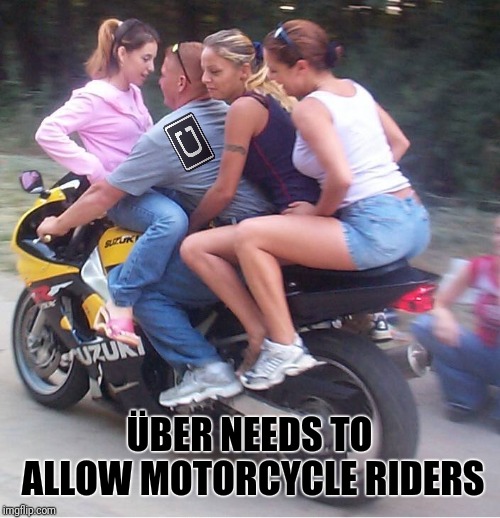 ÜBER NEEDS TO ALLOW MOTORCYCLE RIDERS | image tagged in motorcycle,uber | made w/ Imgflip meme maker