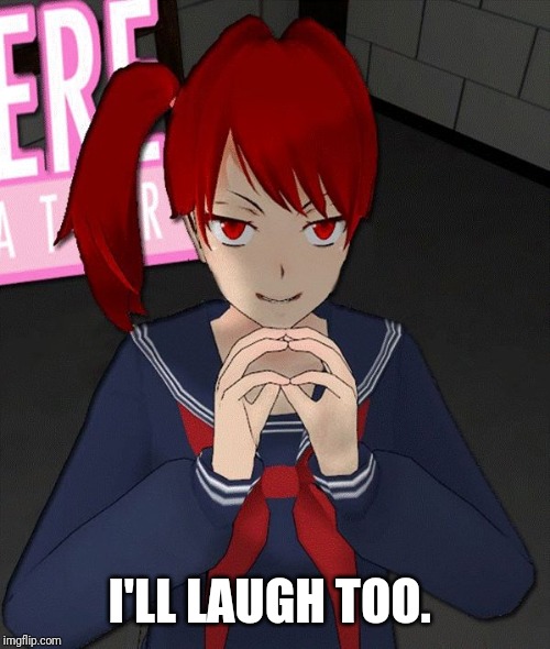 Yandere Evil Girl | I'LL LAUGH TOO. | image tagged in yandere evil girl | made w/ Imgflip meme maker