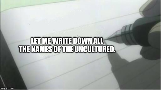 death note blank | LET ME WRITE DOWN ALL THE NAMES OF THE UNCULTURED. | image tagged in death note blank | made w/ Imgflip meme maker