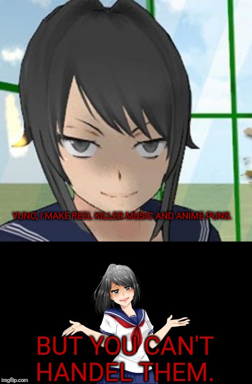 Damn it Ayano.... Did ya have to steal my puns! | YUNO, I MAKE REEL KILLER MUSIC AND ANIME PUNS. BUT YOU CAN'T HANDEL THEM. | image tagged in bad pun yandere chan | made w/ Imgflip meme maker