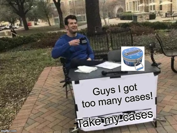 Change My Mind Meme | Guys I got too many cases! Take my cases | image tagged in memes,change my mind | made w/ Imgflip meme maker