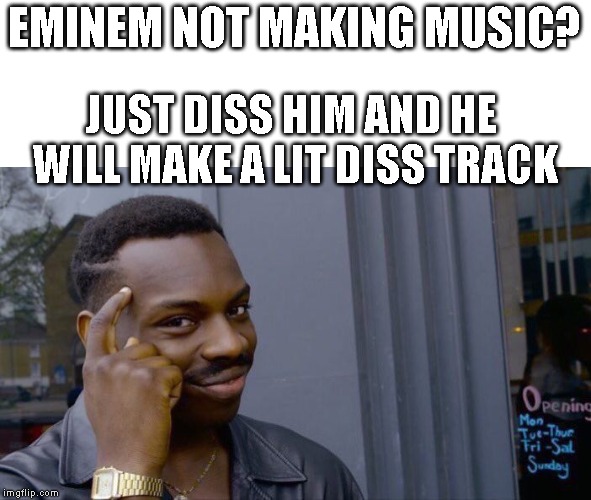 Roll Safe Think About It Meme | EMINEM NOT MAKING MUSIC? JUST DISS HIM AND HE WILL MAKE A LIT DISS TRACK | image tagged in memes,roll safe think about it | made w/ Imgflip meme maker