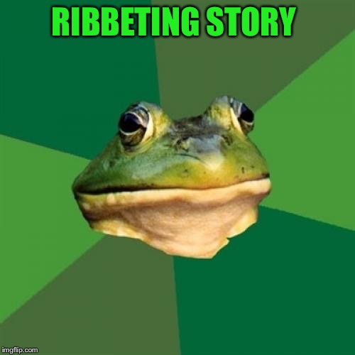 Foul Bachelor Frog Meme | RIBBETING STORY | image tagged in memes,foul bachelor frog | made w/ Imgflip meme maker
