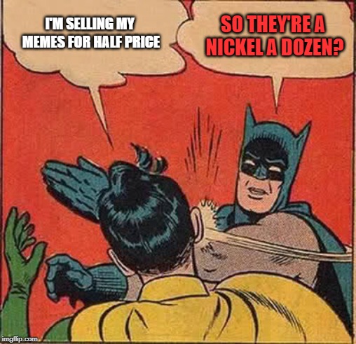 What's a meme's worth? | I'M SELLING MY MEMES FOR HALF PRICE; SO THEY'RE A NICKEL A DOZEN? | image tagged in memes,batman slapping robin,dozen,nickel | made w/ Imgflip meme maker