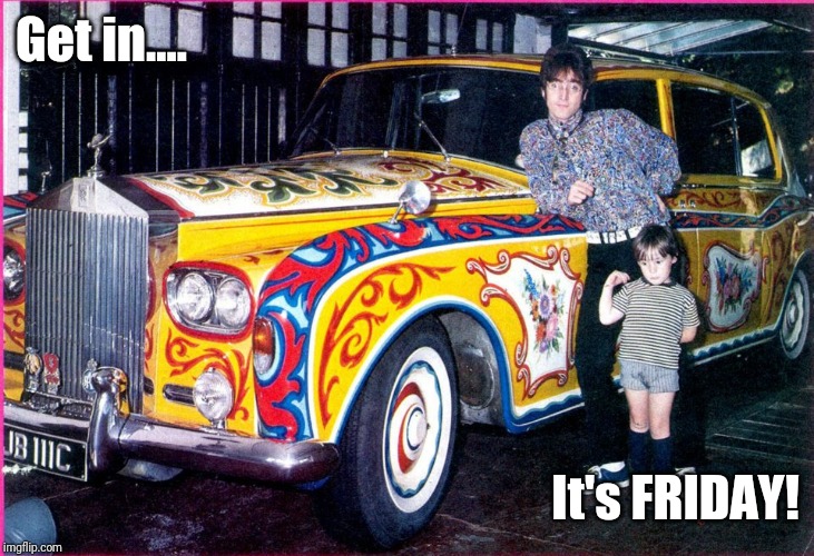 John Lennon | Get in.... It's FRIDAY! | image tagged in john lennon | made w/ Imgflip meme maker