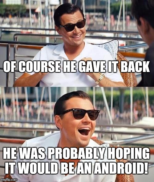 Leonardo Dicaprio Wolf Of Wall Street Meme | OF COURSE HE GAVE IT BACK HE WAS PROBABLY HOPING IT WOULD BE AN ANDROID! | image tagged in memes,leonardo dicaprio wolf of wall street | made w/ Imgflip meme maker