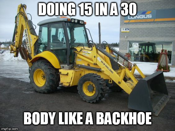 Body like a backhoe | DOING 15 IN A 30 | image tagged in inside joke | made w/ Imgflip meme maker