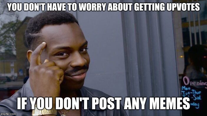 Roll Safe Think About It | YOU DON'T HAVE TO WORRY ABOUT GETTING UPVOTES; IF YOU DON'T POST ANY MEMES | image tagged in memes,roll safe think about it | made w/ Imgflip meme maker