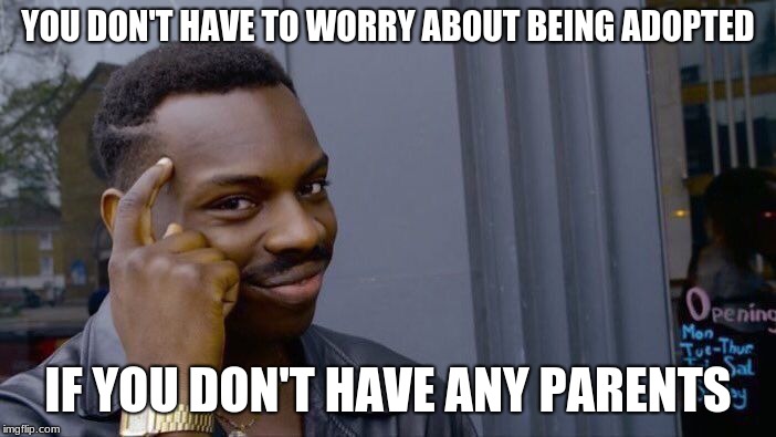 Roll Safe Think About It | YOU DON'T HAVE TO WORRY ABOUT BEING ADOPTED; IF YOU DON'T HAVE ANY PARENTS | image tagged in memes,roll safe think about it | made w/ Imgflip meme maker