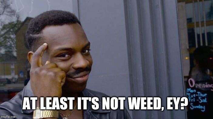 Roll Safe Think About It Meme | AT LEAST IT'S NOT WEED, EY? | image tagged in memes,roll safe think about it | made w/ Imgflip meme maker