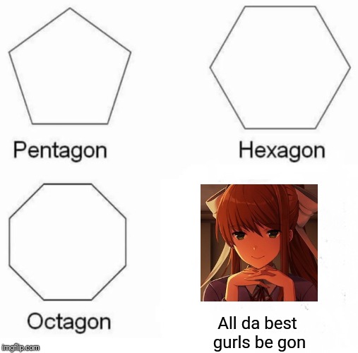 Nya! Damn it Monika! | All da best gurls be gon | image tagged in memes,pentagon hexagon octagon,ddlc | made w/ Imgflip meme maker