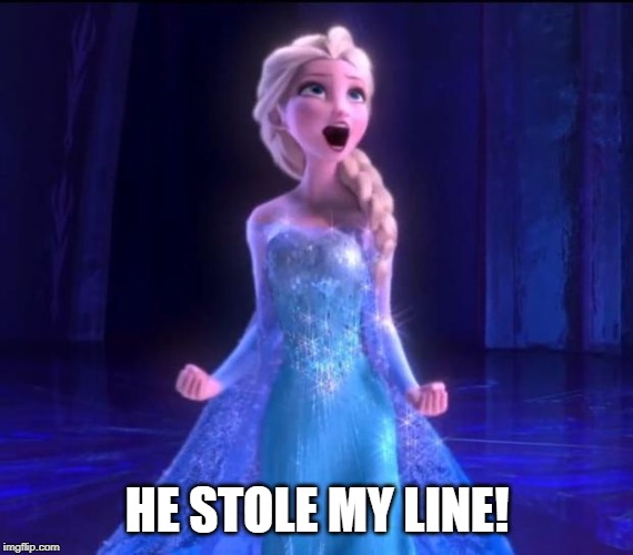 Let it go | HE STOLE MY LINE! | image tagged in let it go | made w/ Imgflip meme maker