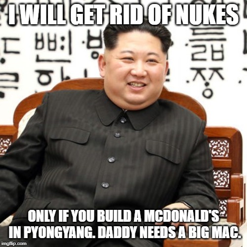 Daddy needs a Big Mac | I WILL GET RID OF NUKES; ONLY IF YOU BUILD A MCDONALD'S IN PYONGYANG. DADDY NEEDS A BIG MAC. | image tagged in mcdonalds,kim jung un,north korea,big mac,fast food,diplomacy | made w/ Imgflip meme maker