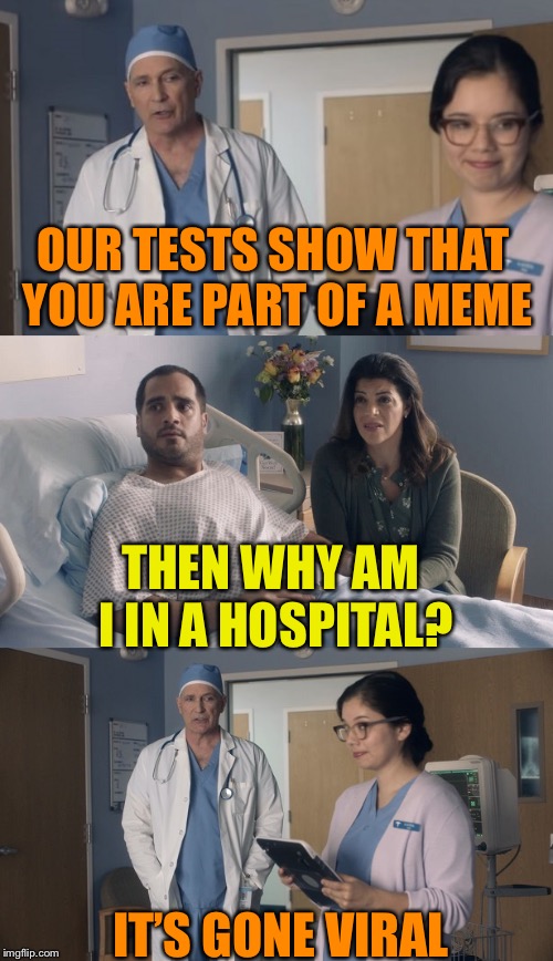Just OK Surgeon commercial | OUR TESTS SHOW THAT YOU ARE PART OF A MEME; THEN WHY AM I IN A HOSPITAL? IT’S GONE VIRAL | image tagged in just ok surgeon commercial | made w/ Imgflip meme maker