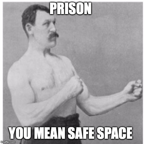 Overly Manly Man | PRISON; YOU MEAN SAFE SPACE | image tagged in memes,overly manly man | made w/ Imgflip meme maker