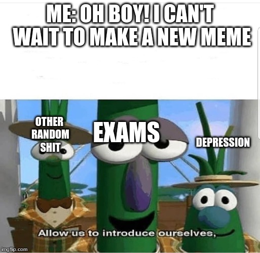 Allow us to introduce ourselves | ME: OH BOY! I CAN'T WAIT TO MAKE A NEW MEME; OTHER RANDOM SHIT; DEPRESSION; EXAMS | image tagged in allow us to introduce ourselves | made w/ Imgflip meme maker