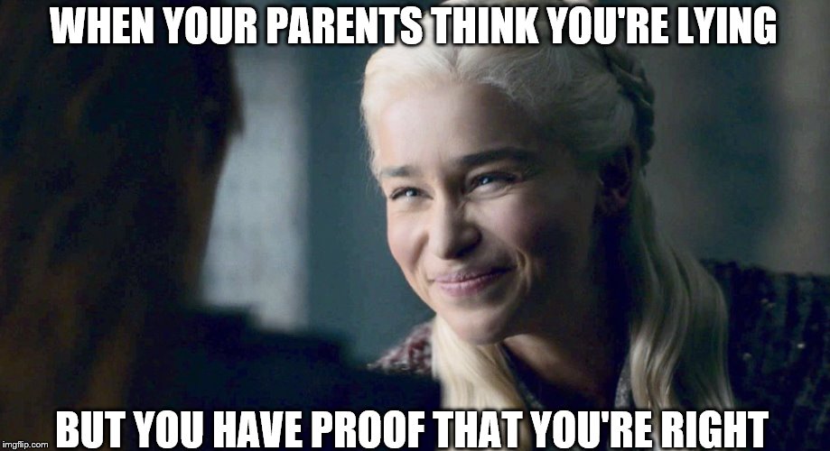 Mother of Dragons | WHEN YOUR PARENTS THINK YOU'RE LYING; BUT YOU HAVE PROOF THAT YOU'RE RIGHT | image tagged in mother of dragons | made w/ Imgflip meme maker