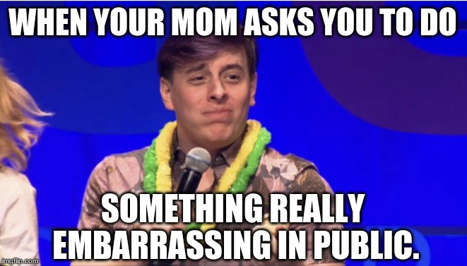 Anyone else have that problem? Just me?...oki |  WHEN YOUR MOM ASKS YOU TO DO; SOMETHING REALLY EMBARRASSING IN PUBLIC. | image tagged in thomas sanders,sanders sides | made w/ Imgflip meme maker