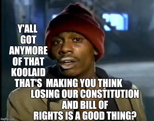 You're Wrong If You Think He Cares About You. | Y'ALL GOT ANYMORE OF THAT KOOLAID THAT'S; MAKING YOU THINK LOSING OUR CONSTITUTION AND BILL OF RIGHTS IS A GOOD THING? | image tagged in memes,y'all got any more of that,trump unfit unqualified dangerous,lock him up,liar in chief,trump traitor | made w/ Imgflip meme maker