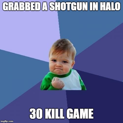 Success Kid | GRABBED A SHOTGUN IN HALO; 30 KILL GAME | image tagged in memes,success kid | made w/ Imgflip meme maker