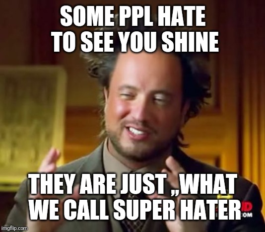 Jroc113 | SOME PPL HATE TO SEE YOU SHINE; THEY ARE JUST ,,WHAT WE CALL SUPER HATER | image tagged in ancient aliens | made w/ Imgflip meme maker