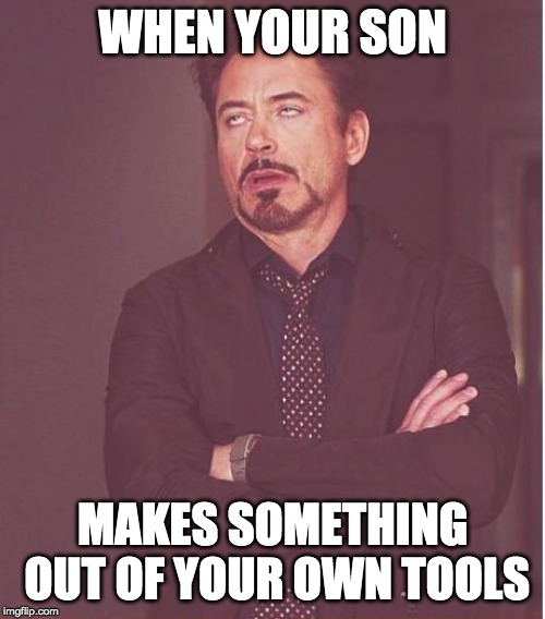 Face You Make Robert Downey Jr Meme | WHEN YOUR SON; MAKES SOMETHING OUT OF YOUR OWN TOOLS | image tagged in memes,face you make robert downey jr | made w/ Imgflip meme maker