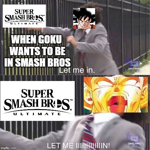 let me in | WHEN GOKU WANTS TO BE IN SMASH BROS | image tagged in let me in | made w/ Imgflip meme maker