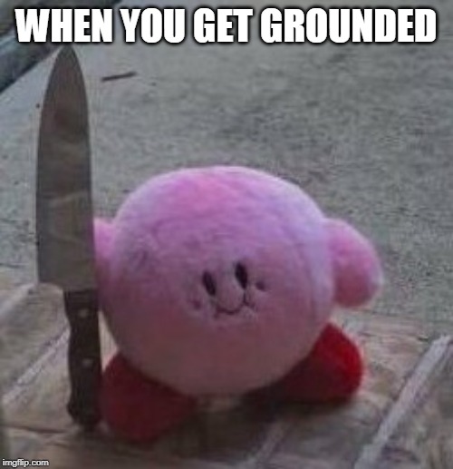 creepy kirby | WHEN YOU GET GROUNDED | image tagged in creepy kirby | made w/ Imgflip meme maker