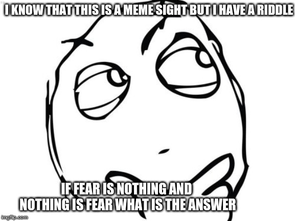 Question Rage Face | I KNOW THAT THIS IS A MEME SIGHT BUT I HAVE A RIDDLE; IF FEAR IS NOTHING AND NOTHING IS FEAR WHAT IS THE ANSWER | image tagged in memes,question rage face | made w/ Imgflip meme maker