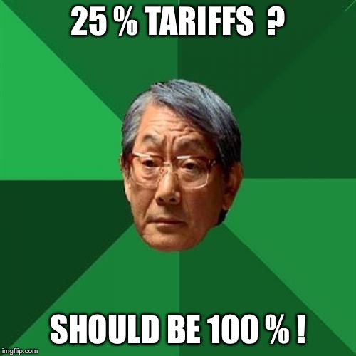 High Expectations Asian Father Meme | 25 % TARIFFS  ? SHOULD BE 100 % ! | image tagged in memes,high expectations asian father | made w/ Imgflip meme maker